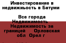 Инвестирование в недвижиьость в Батуми - Все города Недвижимость » Недвижимость за границей   . Орловская обл.,Орел г.